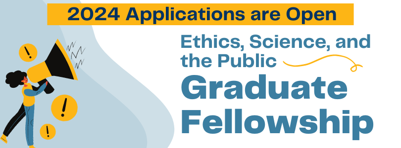 Decorative banner stating that 2024 Ethics Science and the Public Graduate Fellowship application is open